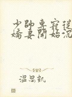 少帅专宠从强娶娇妻开始沉沦免费阅读