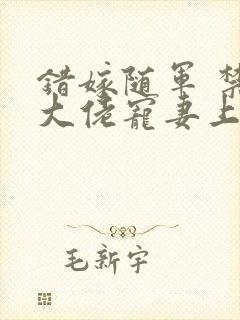 错嫁随军 禁欲大佬宠妻上瘾