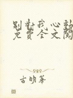 别对我心动小说免费全文阅读