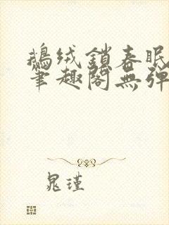 鹅绒锁春眠药水笔趣阁无弹窗封面