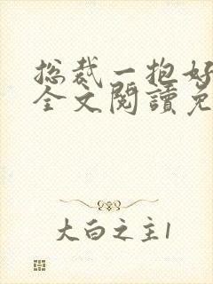 总裁一抱好喜欢全文阅读免费