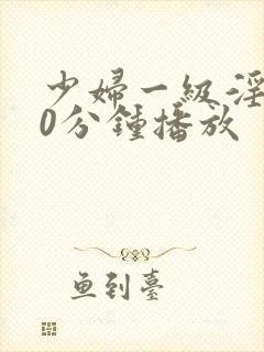 少妇一级淫片50分钟播放封面