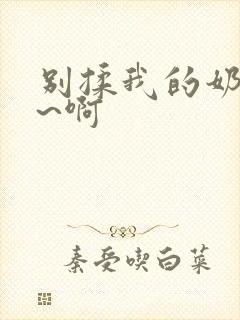 别揉我的奶头嗯~啊