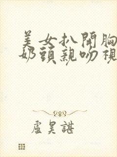 美女扒开胸露出奶头亲吻视频