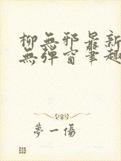 柳无邪最新章节无弹窗笔趣阁