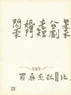 闪婚老公是超级豪门短剧未删减