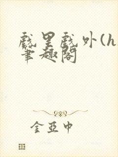 戏里戏外(h)笔趣阁