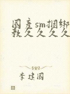 国产sm捆绑调教久久久久