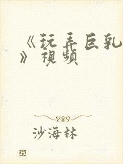 《玩弄巨乳人妻》视频