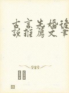 古言先婚后爱小说推荐文笔好高质量