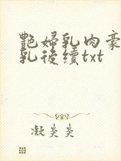 艳妇乳肉豪妇荡乳后续txt
