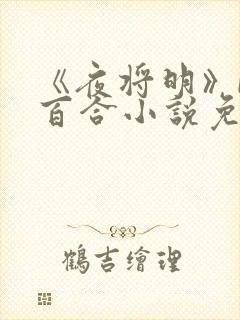 《夜将明》by百合小说免费阅读全文