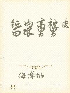 纯肉高被爽到翻白眼男男