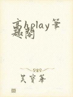 高hplay笔趣阁