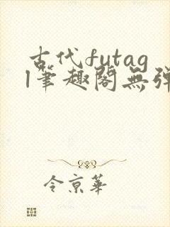 古代futagl笔趣阁无弹窗