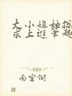 大小姐她总是不求上进笔趣阁