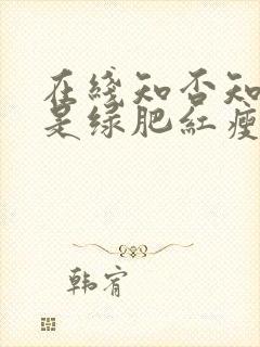 在线知否知否应是绿肥红瘦