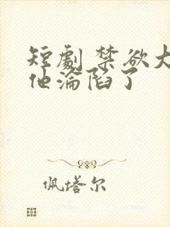 短剧 禁欲大佬他沦陷了