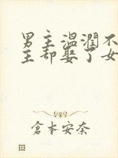 男主温润不爱女主却娶了女主古言