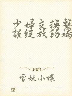 少妇交换系列小说绽放的娇妻