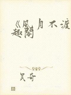 《风月不渡》笔趣阁