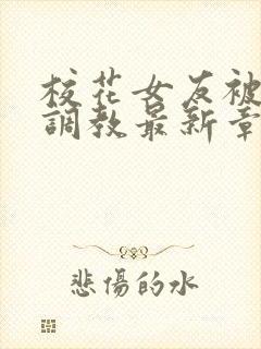 校花女友被屈辱调教最新章节