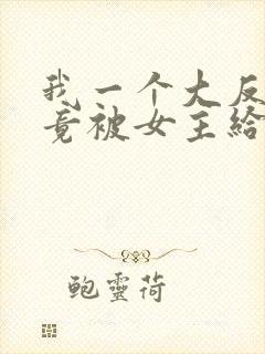 我一个大反派,竟被女主给拿捏了?