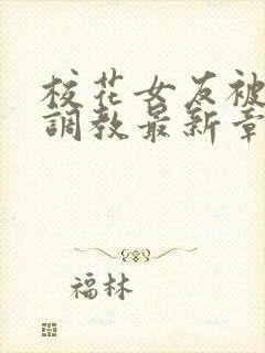 校花女友被屈辱调教最新章节