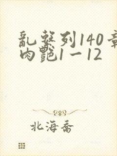 乱系列140章肉艳1一12