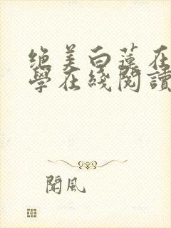 绝美白莲在线教学在线阅读免费完整版