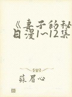 《妻子的秘密》日漫1~12集观看免费