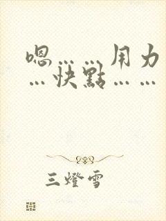 嗯……用力………快点………