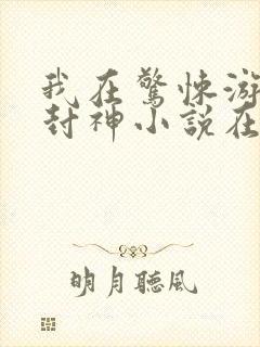 我在惊悚游戏里封神小说在哪