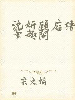 沈妍顾庭梧h文笔趣阁