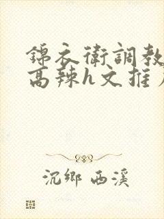 锦衣卫调教女主高辣h文推荐