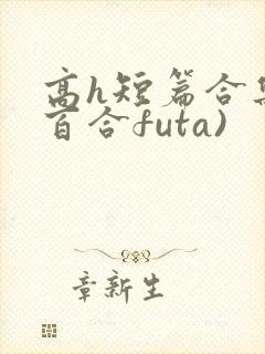 高h短篇合集(百合futa)