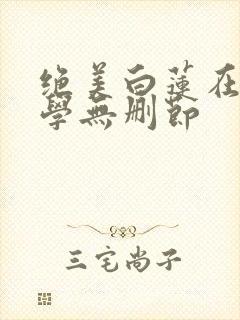 绝美白莲在线教学无删节