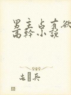 男主占有欲强的高干小说