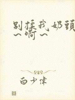 别揉我奶头～嗯～啊～