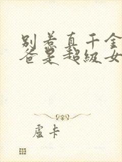 别惹真千金,她爸是超级女儿奴免费