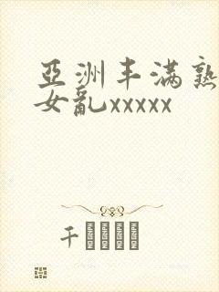 亚洲丰满熟妇熟女乱xxxxx封面