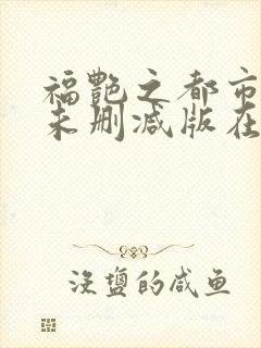 福艳之都市后宫未删减版在线阅读