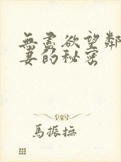 无尽欲望邻居人妻的秘密