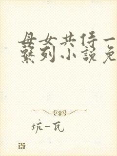 母女共侍一夫的系列小说免费阅读