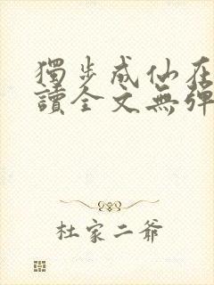 独步成仙在线阅读全文无弹窗