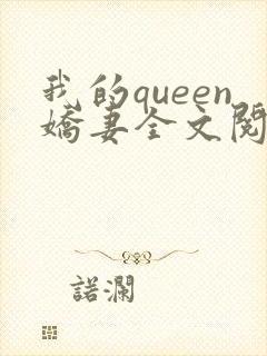 我的queen娇妻全文阅读