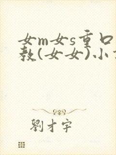 女m女s重口调教(女女)小说