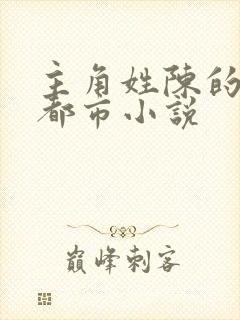 主角姓陈的全部都市小说
