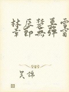 林辰楚嘉雪最新章节无弹窗笔趣阁封面