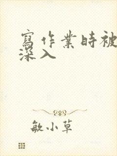 写作业时被叔叔深入